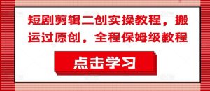 短剧剪辑二创实操教程,搬运过原创,全程保姆级教程-必智轻创社