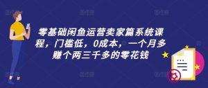 零基础闲鱼运营卖家篇系统课程，门槛低，0成本，一个月多赚个两三千多的零花钱-必智轻创社