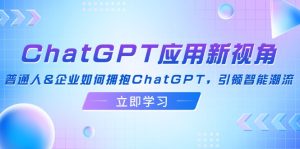 (12427期)ChatGPT应用新视角:普通人&企业如何拥抱ChatGPT,引领智能潮流-必智轻创社