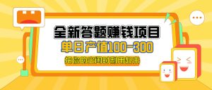 (12430期)全新答题赚钱项目,单日收入300+,全套教程,小白可入手操作-必智轻创社