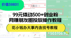 (12431期)99元撬动500+创业粉,网赚朋友圈投放操作教程价值5980!花小钱办大事内…-必智轻创社