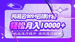 (12439期)2024网易云云梯计划  每月躺赚5000+-必智轻创社