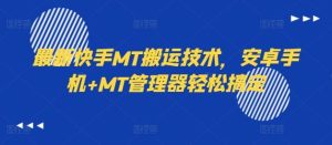 最新快手MT搬运技术,安卓手机+MT管理器轻松搞定-必智轻创社