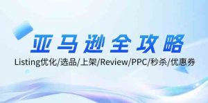 亚马逊全攻略:Listing优化、选品、上架、Review、PPC、秒杀、优惠券等-必智轻创社