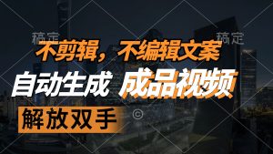 (12466期)不剪辑 不编辑文案,自款动生成原创视频 解放双手 条条爆-必智轻创社