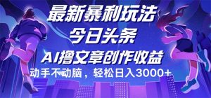 (12469期)今日头条最新暴利玩法,动手不动脑轻松日入3000+-必智轻创社