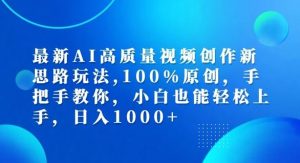 最新AI高质量视频创作新思路玩法,100%原创,手把手教你,小白也能轻松上手【揭秘】-必智轻创社