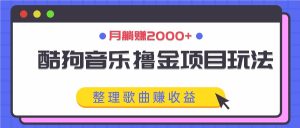 酷狗音乐撸金项目玩法,整理歌曲赚收益,月躺赚2000+-必智轻创社