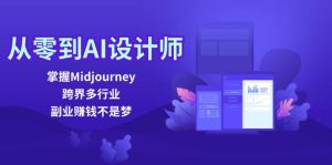 从零到AI设计师：掌握Midjourney，跨界多行业，副业赚钱不是梦-必智轻创社