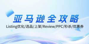 亚马逊全攻略：Listing优化、选品、上架、Review、PPC、秒杀、优惠券等-必智轻创社