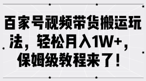 百家号视频带货搬运玩法,轻松月入1W+,保姆级教程来了!-必智轻创社
