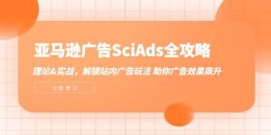 亚马逊广告SciAds全攻略:理论+实战,解锁站内广告玩法 助你广告效果飙升-必智轻创社