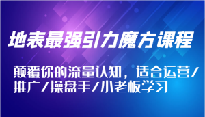 地表最强引力魔方课程,颠覆你的流量认知,适合运营/推广/操盘手/小老板学习-必智轻创社