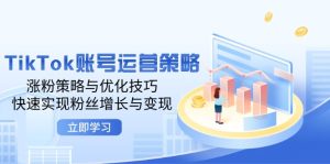 TikTok账号运营策略:涨粉策略与优化技巧,快速实现粉丝增长与变现-必智轻创社