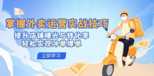 掌握外卖运营实战技巧,提升店铺曝光与转化率,轻松实现冲单爆单-必智轻创社