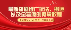最新短剧推广玩法，搬运以及全套原创剪辑教程(附完整渠道)，小白轻松日入2000+-必智轻创社