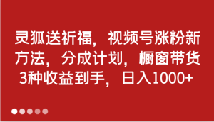 灵狐送祈福,视频号涨粉新方法,分成计划,橱窗带货 3种收益到手,日入1000+-必智轻创社