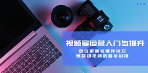 视频号运营入门与提升:定位策略与操作技巧,爆款短视频选题与拍摄-必智轻创社