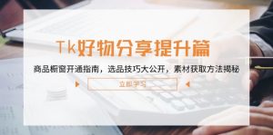 Tk好物分享提升篇:商品橱窗开通指南,选品技巧大公开,素材获取方法揭秘-必智轻创社