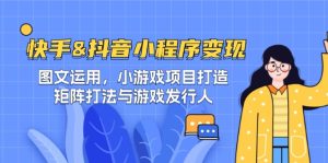 快手&抖音-小程序变现 图文运用/小游戏项目打造/矩阵打法与游戏发行人-必智轻创社