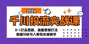千川投流实战课:0-1打品思路,涵盖思维打法、数据分析与人群包实操教学-必智轻创社