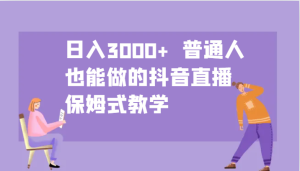 日入3000+ 普通人也能做的抖音直播 保姆式教学-必智轻创社