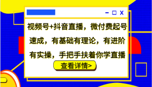 视频号+抖音直播,微付费起号速成,有基础有理论,有进阶有实操,手把手扶着你学直播-必智轻创社