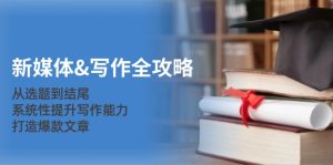 新媒体写作全攻略:从选题到结尾,系统性提升写作能力,打造爆款文章-必智轻创社