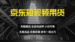 京东短视频达人带货，无脑搬运，无需选品，矩阵操作，单号一周过万-必智轻创社