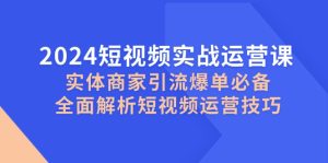 2024短视频实战运营课，实体商家引流爆单必备，全面解析短视频运营技巧-必智轻创社