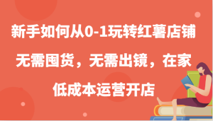 新手如何从0-1玩转红薯店铺，无需囤货，无需出镜，在家低成本运营开店-必智轻创社