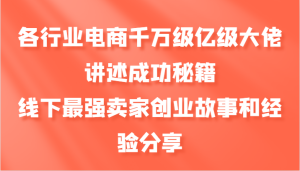 各行业电商千万级亿级大佬讲述成功秘籍，线下最强卖家创业故事和经验分享-必智轻创社