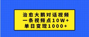 治愈大鹅对话视频，一条视频点赞 10W+，单日变现1000+-必智轻创社