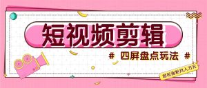 短视频四屏盘点玩法,新手也能快速掌握制作原创视频,轻松涨粉月入万元-必智轻创社