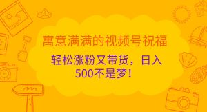 寓意满满的视频号祝福，轻松涨粉又带货，日入500不是梦！-必智轻创社
