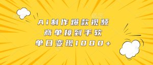 Ai制作爆款视频，商单接到手软，单日变现1000+-必智轻创社
