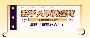 数字人带货2个月赚了6万多，做短视频带货，新手一样可以实现“睡后收入”！-必智轻创社