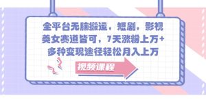 全平台无脑搬运，短剧，影视，美女赛道皆可，7天涨粉上万+，多种变现途径轻松月入上万-必智轻创社