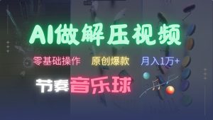 AI制作节奏音乐球解压视频,零基础操作,条条视频原创爆款,快速涨粉月入1万+-必智轻创社
