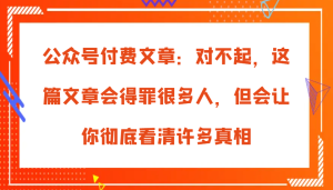 公众号付费文章：对不起，这篇文章会得罪很多人，但会让你彻底看清许多真相-必智轻创社