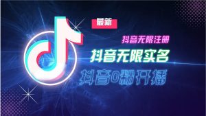 11月最新DY无限注册、无限实名、0分开播技术，猛料纯干货-必智轻创社