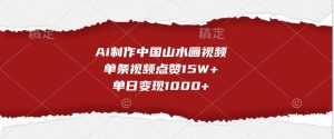 Ai制作中国山水画视频,单条视频点赞15W+,单日变现1000+-必智轻创社