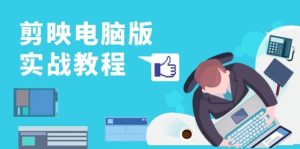 剪映电脑版实战教程,0基础打造短视频剪辑高手,详解功能、工具与实操案例-必智轻创社