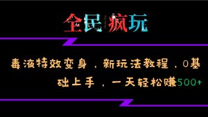 全民疯玩的毒液特效变身，新玩法教程，0基础上手，轻松日入500+-必智轻创社