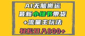 2024最新小绿书带货+流量主玩法，AI无脑搬运，3分钟一篇图文，日入800+-必智轻创社