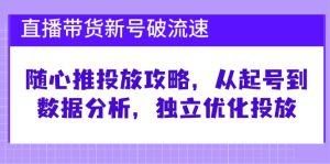 直播带货新号破 流速:随心推投放攻略,从起号到数据分析,独立优化投放-必智轻创社