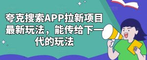 夸克搜索APP拉新项目最新玩法，能传给下一代的玩法-必智轻创社