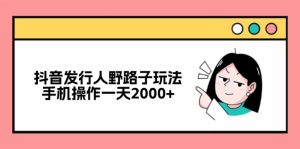 抖音发行人野路子玩法,手机操作一天2000+-必智轻创社
