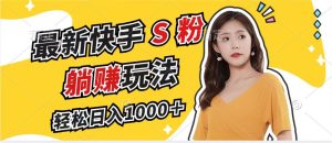 最新快手S粉赛道,简单无脑拉爆流量躺赚玩法,轻松日入1000+-必智轻创社
