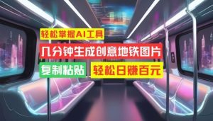 轻松掌握AI工具，几分钟生成创意地铁图片，复制粘贴，轻松日赚百元-必智轻创社